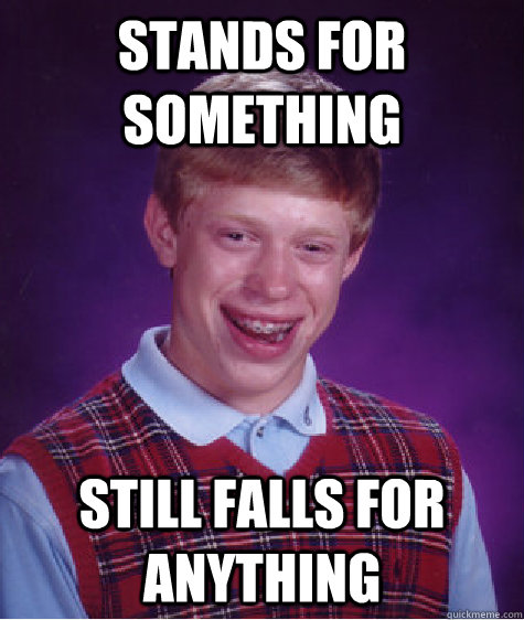 Stands for something Still falls for anything  Bad Luck Brian