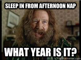 Sleep in from afternoon nap What year is it?  What year is it