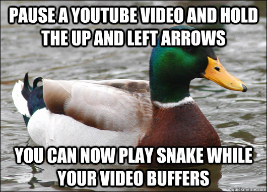 pause a youtube video and hold the up and left arrows you can now play snake while your video buffers - pause a youtube video and hold the up and left arrows you can now play snake while your video buffers  Actual Advice Mallard