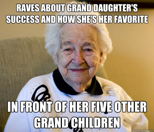 Raves about grand daughter's success and how she's her favorite in front of her five other grand children  Scumbag Grandma