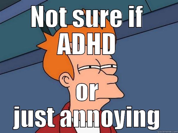 NOT SURE IF ADHD OR JUST ANNOYING Futurama Fry