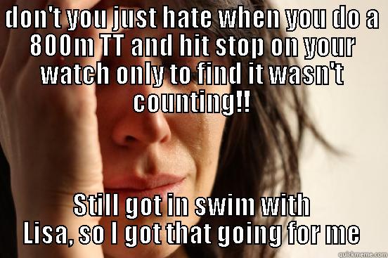 Aw Gee Whiz - DON'T YOU JUST HATE WHEN YOU DO A 800M TT AND HIT STOP ON YOUR WATCH ONLY TO FIND IT WASN'T COUNTING!! STILL GOT IN SWIM WITH LISA, SO I GOT THAT GOING FOR ME First World Problems