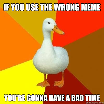 If you use the wrong meme you're gonna have a bad time  Tech Impaired Duck
