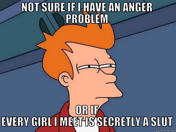 NOT SURE IF I HAVE AN ANGER PROBLEM OR IF EVERY GIRL I MEET IS SECRETLY A SLUT Futurama Fry