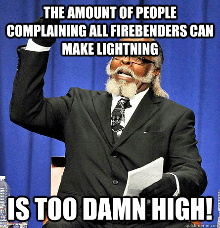 The amount of people complaining all firebenders can make lightning is too damn high! - The amount of people complaining all firebenders can make lightning is too damn high!  Jimmy Mc Millian