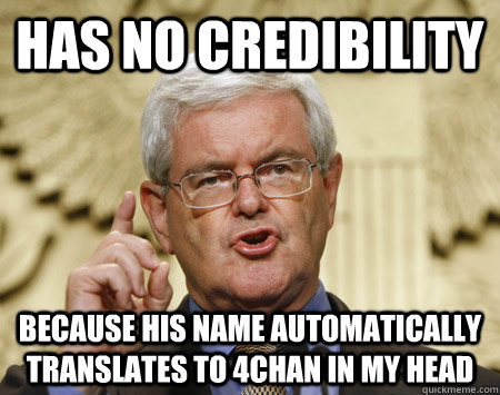 Has no credibility  because his name automatically translates to 4chan in my head  Professor Gingrich