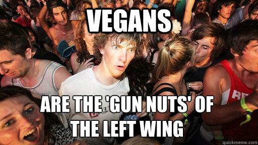 Vegans are the 'gun nuts' of 
the left wing   Sudden Clarity Clarence