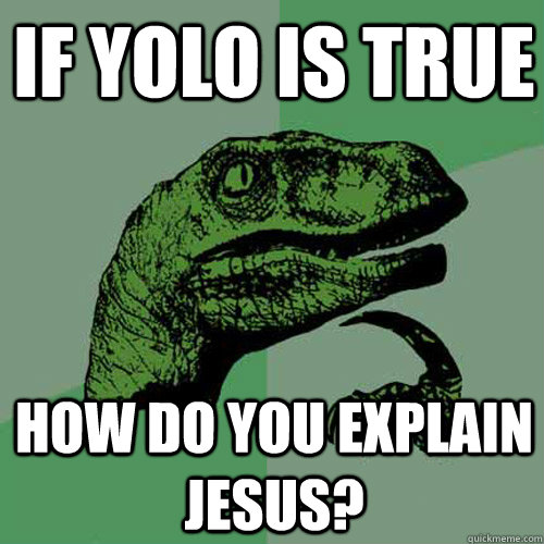If YOLO is true How do you explain jesus?  Philosoraptor