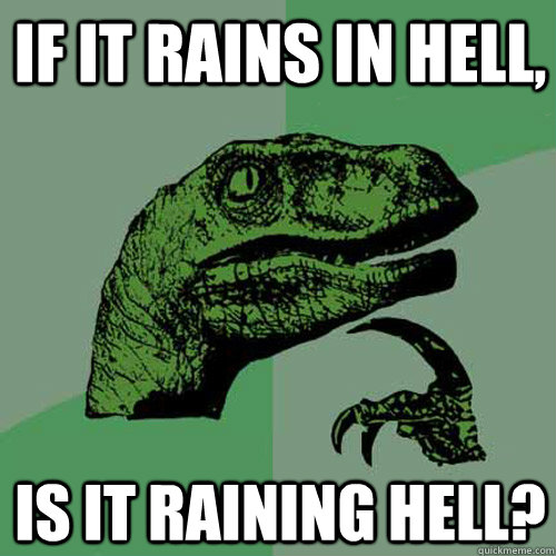 If it rains in hell, Is it raining hell?  Philosoraptor