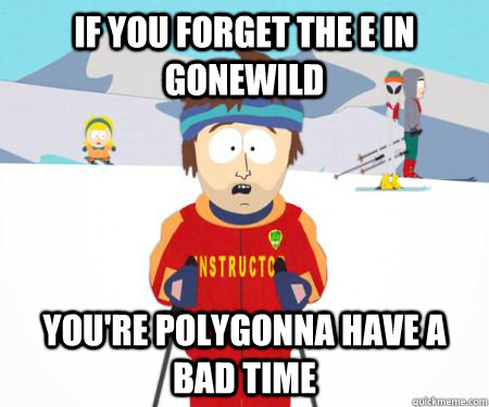 If you forget the E in gonewild You're Polygonna have a bad time  csbadtime