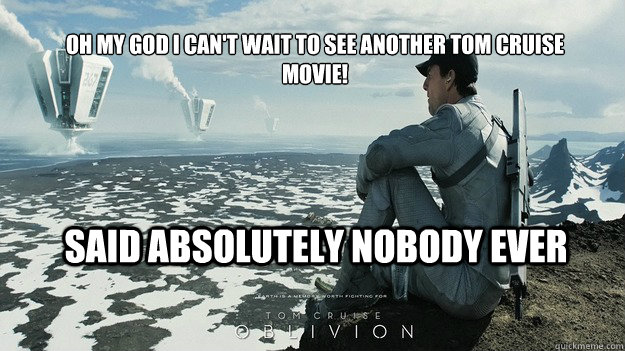 Oh my god I can't wait to see another Tom Cruise movie! Said absolutely nobody ever - Oh my god I can't wait to see another Tom Cruise movie! Said absolutely nobody ever  Tom Cruise