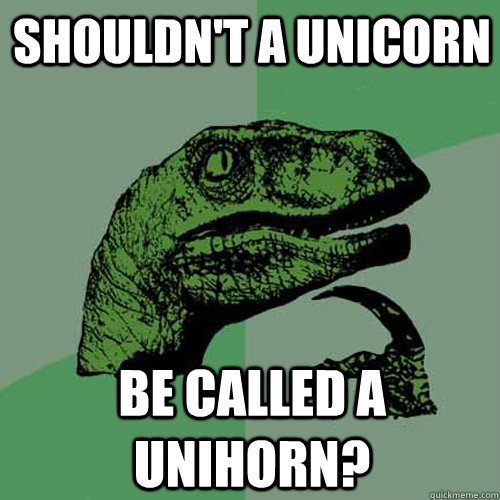 shouldn't a unicorn be called a unihorn?  Philosoraptor