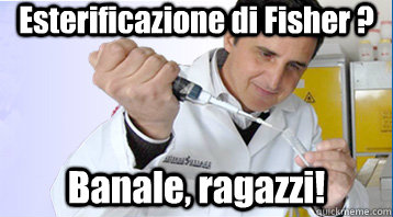 Esterificazione di Fisher ? Banale, ragazzi! - Esterificazione di Fisher ? Banale, ragazzi!  Chemistry prof
