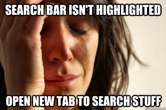 search bar isn't highlighted Open new tab to search stuff  First World Problems