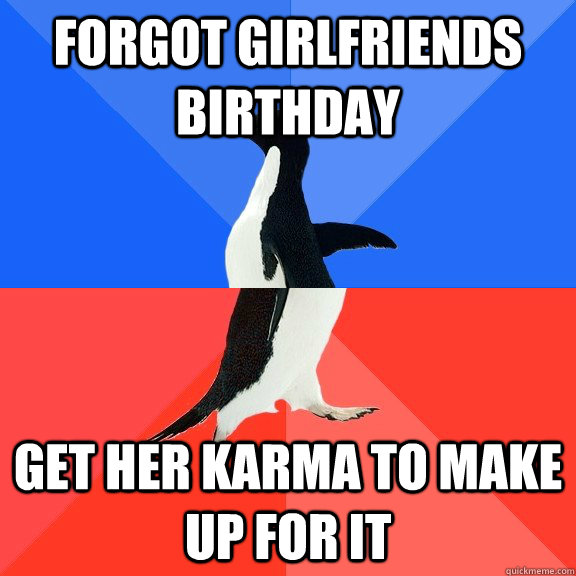 forgot girlfriends birthday get her karma to make up for it - forgot girlfriends birthday get her karma to make up for it  Socially Awkward Awesome Penguin