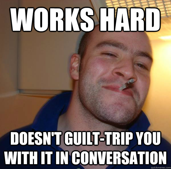works hard doesn't guilt-trip you with it in conversation - works hard doesn't guilt-trip you with it in conversation  Misc