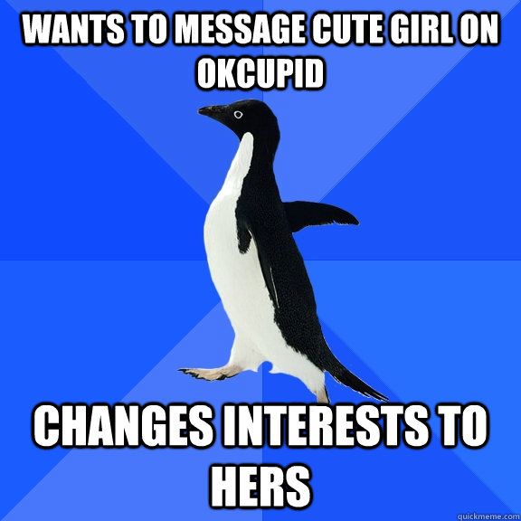 wants to message cute girl on OKcupid Changes interests to hers  Socially Awkward Penguin
