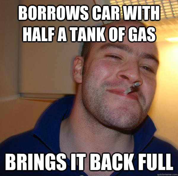 Borrows Car with half a tank of gas Brings it back full - Borrows Car with half a tank of gas Brings it back full  Misc