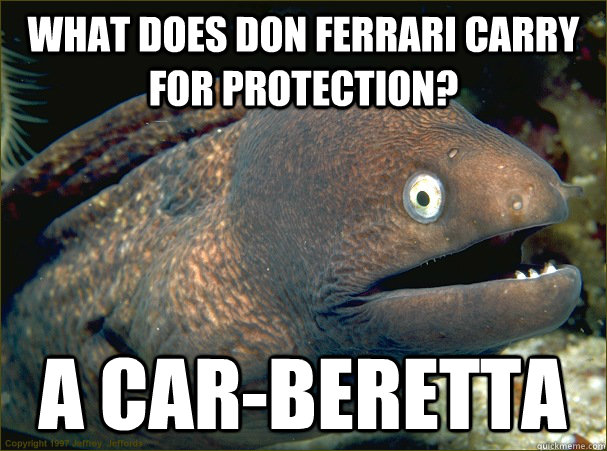 What does don ferrari carry for protection? A car-beretta - What does don ferrari carry for protection? A car-beretta  Bad Joke Eel