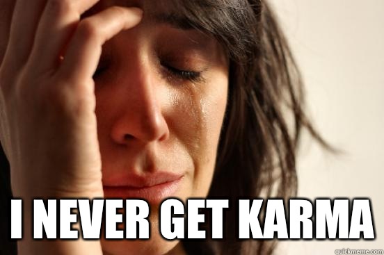  I never get karma  First World Problems