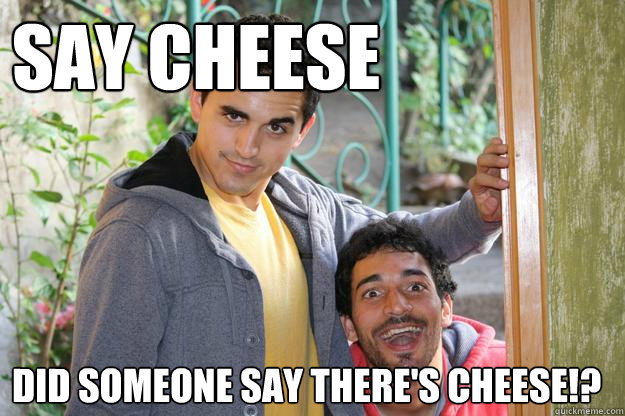 Say cheese did someone say there's cheese!? - Say cheese did someone say there's cheese!?  Neil Bomb