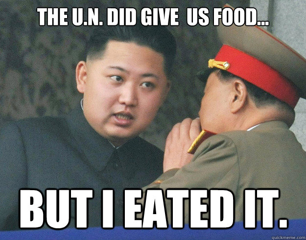The U.N. did give  us food... But I eated it.  Hungry Kim Jong Un