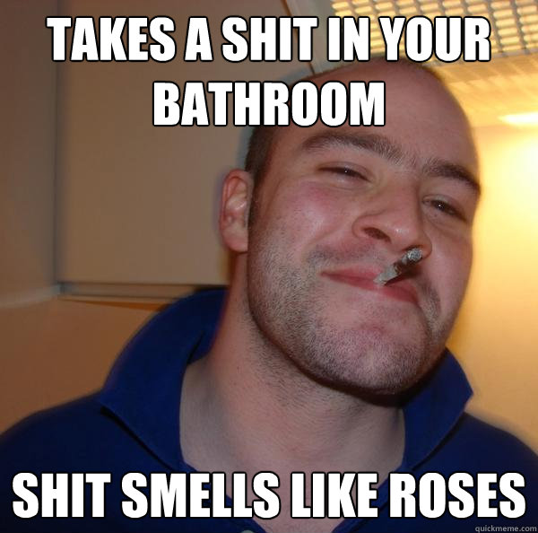 Takes a shit in your bathroom Shit smells like roses - Takes a shit in your bathroom Shit smells like roses  Misc