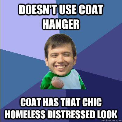 doesn't use coat hanger coat has that chic homeless distressed look  