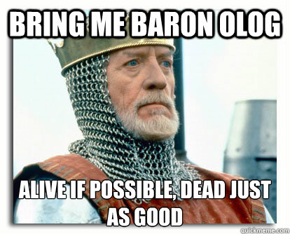 Bring Me Baron Olog Alive if possible, dead just as good  