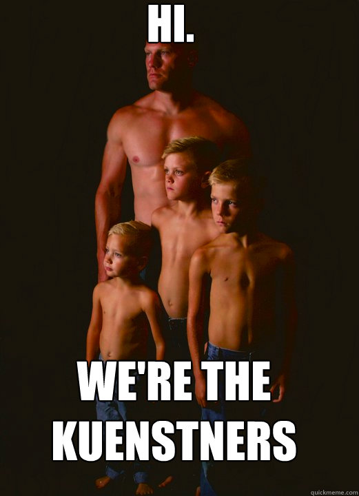 Hi. We're the Kuenstners - Hi. We're the Kuenstners  Shirtless Pappy