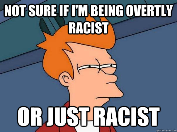 Not sure if I'm being overtly racist or just racist  Futurama Fry