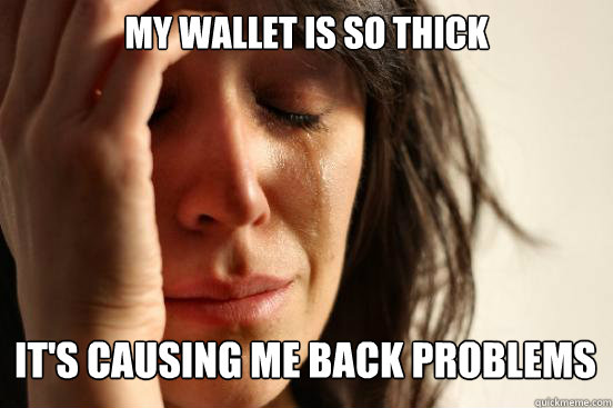 My wallet is so thick it's causing me back problems Caption 3 goes here  First World Problems