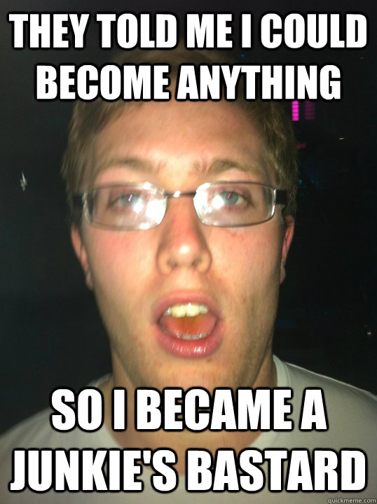 They told me I could become anything So I became a Junkie's Bastard - They told me I could become anything So I became a Junkie's Bastard  bergeen