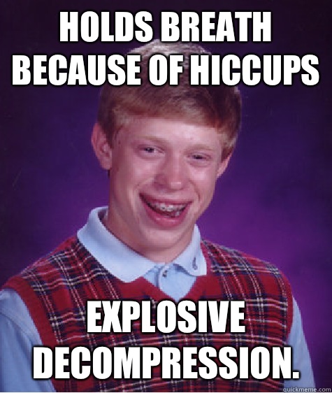 Holds breath because of hiccups Explosive decompression.  Bad Luck Brian