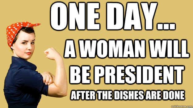 One Day... a woman will be president after the dishes are done  Rosie