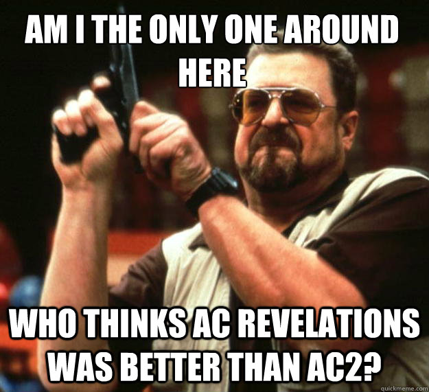 Am I the only one around here who thinks AC Revelations was better than AC2?  Walter