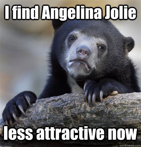 I find Angelina Jolie less attractive now  Confession Bear