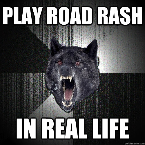 PLAY ROAD RASH IN REAL LIFE  Insanity Wolf