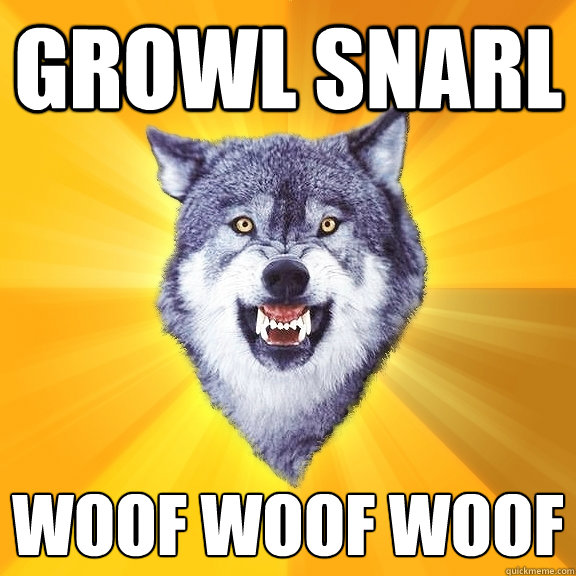 Growl snarl woof woof woof  Courage Wolf