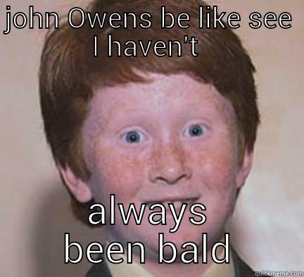 JOHN OWENS BE LIKE SEE I HAVEN'T  ALWAYS BEEN BALD Over Confident Ginger