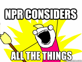 ALL THE THINGS NPR Considers  All The Thigns