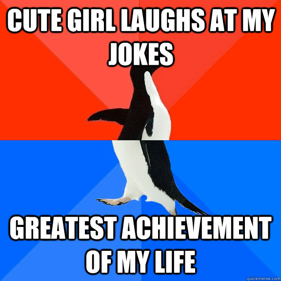 cute girl laughs at my jokes Greatest achievement of my life  Socially Awesome Awkward Penguin