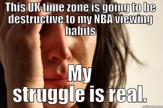 THIS UK TIME ZONE IS GOING TO BE DESTRUCTIVE TO MY NBA VIEWING HABITS MY STRUGGLE IS REAL. First World Problems