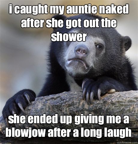i caught my auntie naked after she got out the shower she ended up giving me a blowjow after a long laugh - i caught my auntie naked after she got out the shower she ended up giving me a blowjow after a long laugh  Confession Bear