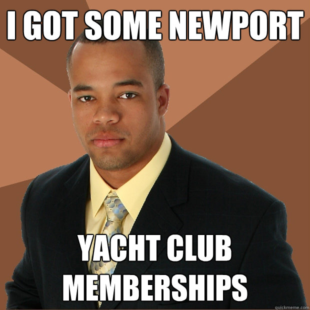 I got some Newport yacht club memberships  Successful Black Man