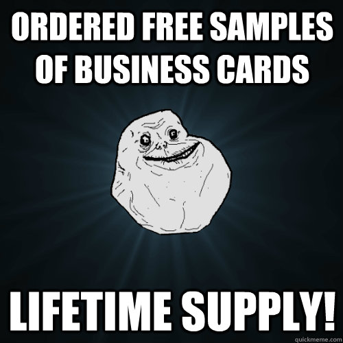 ordered free samples of business cards lifetime supply!  Forever Alone