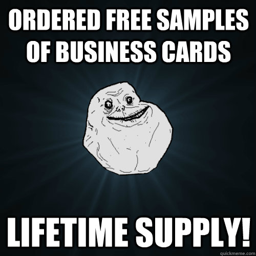 ordered free samples of business cards lifetime supply! - ordered free samples of business cards lifetime supply!  Forever Alone