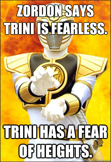 Zordon says Trini is fearless. Trini has a fear of heights.  