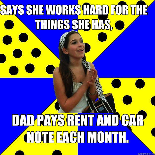 Says she works hard for the things she has, Dad pays rent and car note each month.  