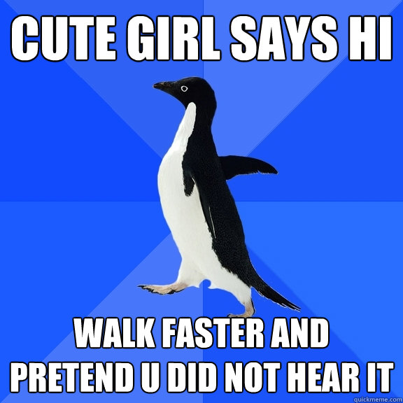 Cute girl says hi walk faster and pretend u did not hear it  Socially Awkward Penguin